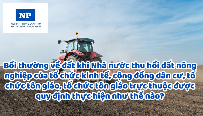 Bồi thường về đất khi Nhà nước thu hồi đất nông nghiệp của tổ chức kinh tế, cộng đồng dân cư, tổ chức tôn giáo, tổ chức tôn giáo trực thuộc được quy định thực hiện như thế nào?