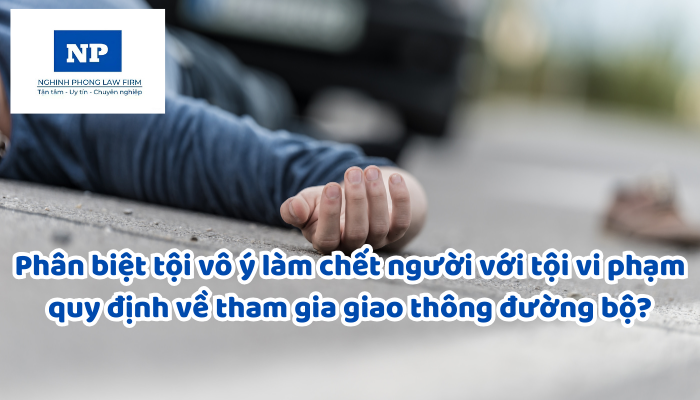 Làm sao để phân biệt tội vô ý làm chết người với tội vi phạm quy định về tham gia giao thông đường bộ?