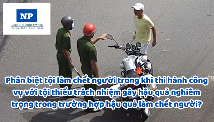Làm sao để phân biệt tội làm chết người trong khi thi hành công vụ với tội thiếu trách nhiệm gây hậu quả nghiêm trọng trong trường hợp hậu quả làm chết người?
