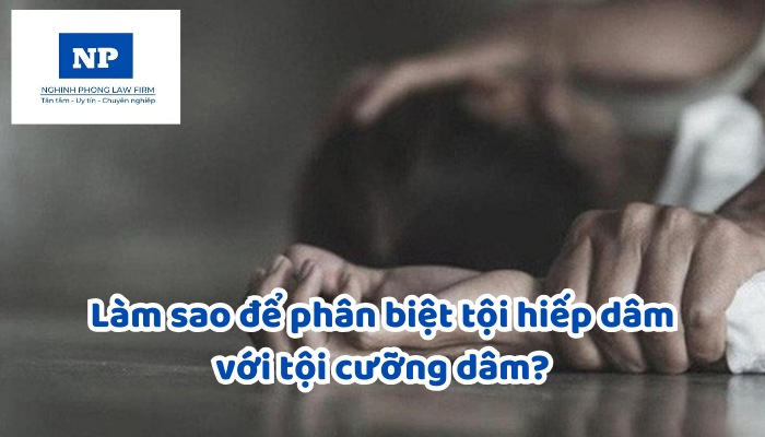Làm sao để phân biệt tội hiếp dâm với tội cưỡng dâm?