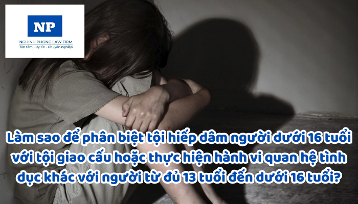 Làm sao để phân biệt tội hiếp dâm người dưới 16 tuổi với tội giao cấu hoặc thực hiện hành vi quan hệ tình dục khác với người từ đủ 13 tuổi đến dưới 16 tuổi?