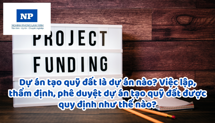 Dự án tạo quỹ đất là dự án nào? Việc lập, thẩm định, phê duyệt dự án tạo quỹ đất được quy định như thế nào?