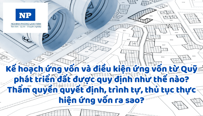 Kế hoạch ứng vốn và điều kiện ứng vốn từ Quỹ phát triển đất được quy định như thế nào? Thẩm quyền quyết định, trình tự, thủ tục thực hiện ứng vốn ra sao?