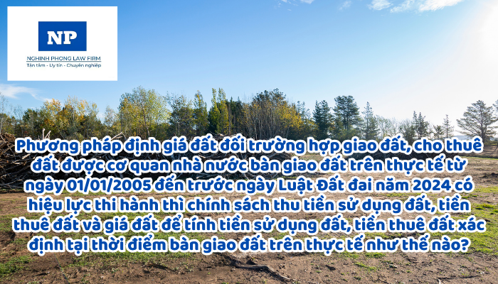 Việc áp dụng phương pháp định giá đất đối với trường hợp giao đất, cho thuê đất theo quy định của Luật Đất đai năm 1993, Luật Đất đai số 13/2003/QH11 và các văn bản quy định chi tiết, hướng dẫn thi hành mà được cơ quan nhà nước có thẩm quyền bàn giao đất trên thực tế từ ngày 01 tháng 01 năm 2005 đến trước ngày Luật Đất đai năm 2024 có hiệu lực thi hành thì chính sách thu tiền sử dụng đất, tiền thuê đất và giá đất để tính tiền sử dụng đất, tiền thuê đất được xác định tại thời điểm bàn giao đất trên thực tế như thế nào?