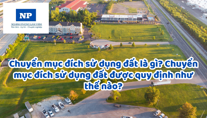Chuyển mục đích sử dụng đất là gì? Chuyển mục đích sử dụng đất được quy định như thế nào?