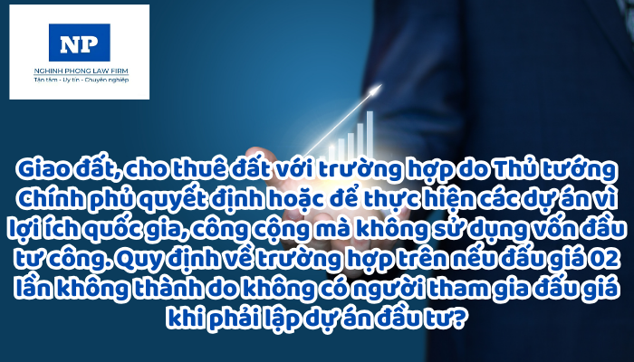 Giao đất, cho thuê đất đối với trường hợp do Thủ tướng Chính phủ quyết định hoặc giao đất, cho thuê đất để thực hiện các dự án thuộc trường hợp Nhà nước thu hồi đất để phát triển kinh tế - xã hội vì lợi ích quốc gia, công cộng mà không sử dụng vốn đầu tư công theo quy định của pháp luật về đầu tư công và dự án đầu tư theo phương thức đối tác công tư theo quy định của pháp luật về đầu tư theo phương thức đối tác công tư trong trường hợp có nhà đầu tư quan tâm mà chỉ có một nhà đầu tư đáp ứng điều kiện mời quan tâm đối với dự án phải xác định số lượng nhà đầu tư quan tâm theo quy định của pháp luật về đấu thầu, pháp luật quản lý ngành, lĩnh vực và trường hợp đất đưa ra đấu giá 02 lần không thành do không có người tham gia đấu giá cho trường hợp phải lập dự án đầu tư được quy định như thế nào?