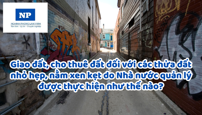 Giao đất, cho thuê đất đối với các thửa đất nhỏ hẹp, nằm xen kẹt do Nhà nước quản lý được thực hiện như thế nào?