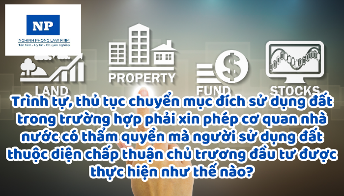 Trình tự, thủ tục chuyển mục đích sử dụng đất đối với trường hợp phải xin phép cơ quan nhà nước có thẩm quyền mà người sử dụng đất thuộc diện chấp thuận chủ trương đầu tư, chấp thuận nhà đầu tư theo pháp luật về đầu tư được thực hiện như thế nào?