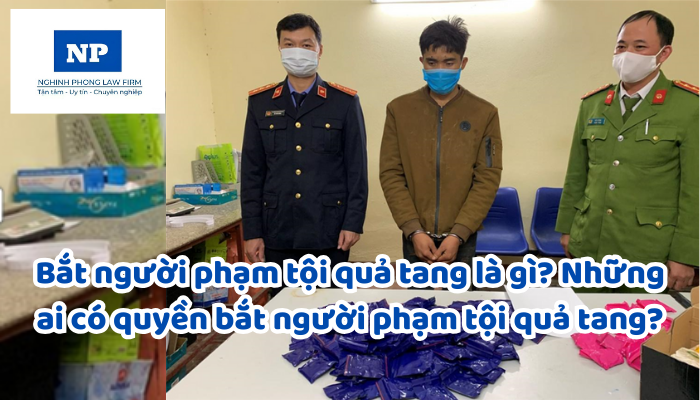Bắt người phạm tội quả tang là gì? Những ai có quyền bắt người phạm tội quả tang?