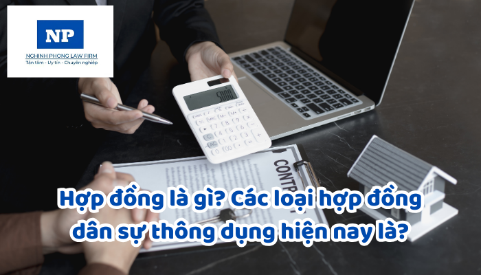 Hợp đồng là gì? Các loại hợp đồng dân sự thông dụng hiện nay là?