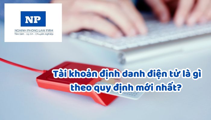 Tài khoản định danh điện tử là gì theo quy định mới nhất? Hướng dẫn kích hoạt, sử dụng tài khoản định danh điện tử thế nào?