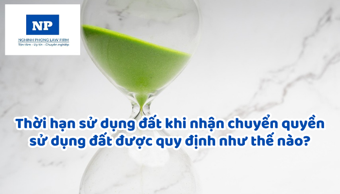 Thời hạn sử dụng đất khi nhận chuyển quyền sử dụng đất được quy định như thế nào?