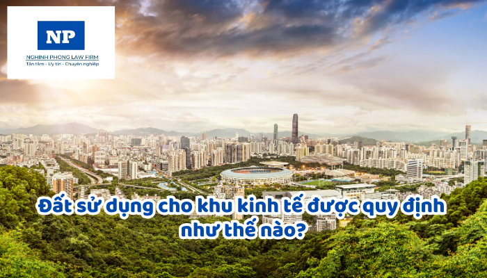Đất sử dụng cho khu kinh tế được quy định như thế nào?