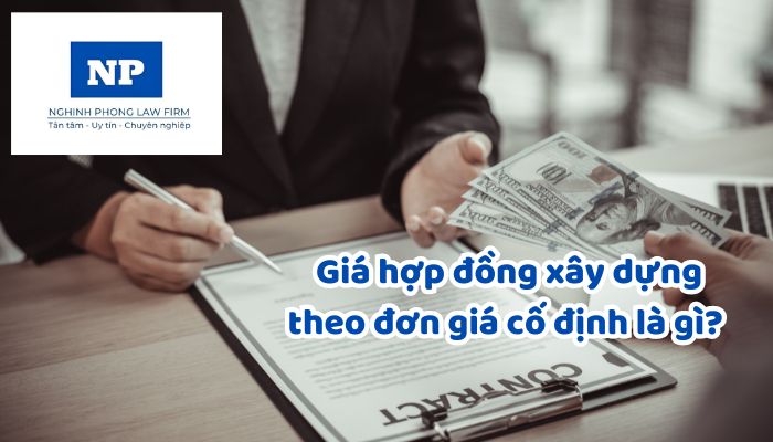 Giá hợp đồng xây dựng theo đơn giá cố định là gì? Số lần thanh toán hợp đồng theo đơn giá cố định?