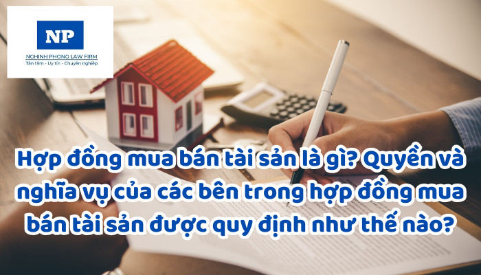 Hợp đồng mua bán tài sản là gì? Quyền và nghĩa vụ của các bên trong hợp đồng mua bán tài sản được quy định như thế nào?