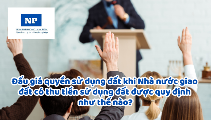 Đấu giá quyền sử dụng đất khi Nhà nước giao đất có thu tiền sử dụng đất, cho thuê đất được quy định như thế nào?