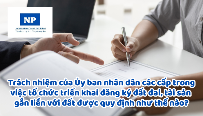 Trách nhiệm của Ủy ban nhân dân các cấp trong việc tổ chức triển khai đăng ký đất đai, tài sản gắn liền với đất được quy định như thế nào?