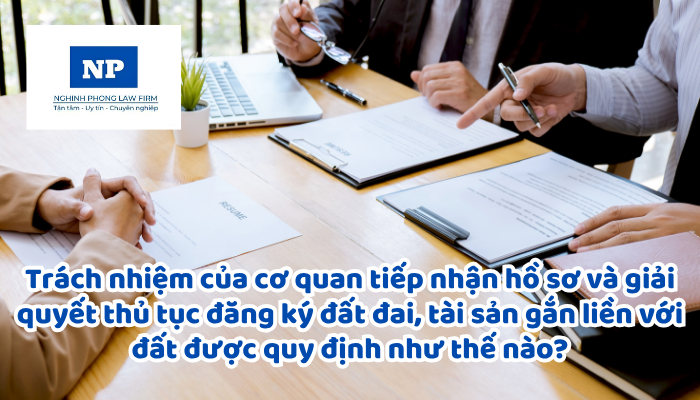 Trách nhiệm của cơ quan tiếp nhận hồ sơ và giải quyết thủ tục đăng ký đất đai, tài sản gắn liền với đất được quy định như thế nào?