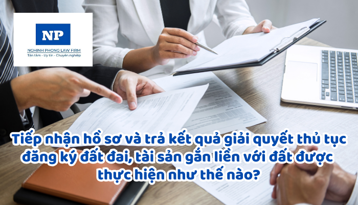 Tiếp nhận hồ sơ và trả kết quả giải quyết thủ tục đăng ký đất đai, tài sản gắn liền với đất được thực hiện như thế nào?