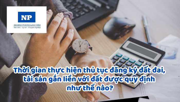 Thời gian thực hiện thủ tục đăng ký đất đai, tài sản gắn liền với đất, cấp Giấy chứng nhận quyền sử dụng đất, quyền sở hữu tài sản gắn liền với đất được quy định như thế nào?