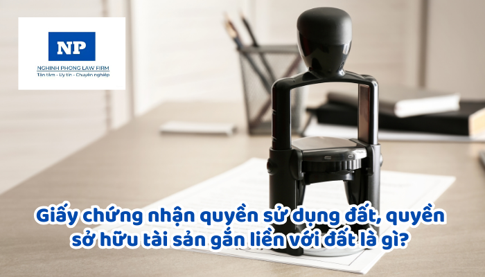 Giấy chứng nhận quyền sử dụng đất, quyền sở hữu tài sản gắn liền với đất là gì? Nguyên tắc cấp Giấy chứng nhận quyền sử dụng đất, quyền sở hữu tài sản gắn liền với đất là gì?