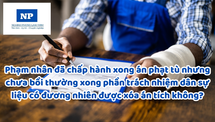 Phạm nhân đã chấp hành xong án phạt tù nhưng chưa bồi thường xong phần trách nhiệm dân sự liệu có đương nhiên được xóa án tích không?