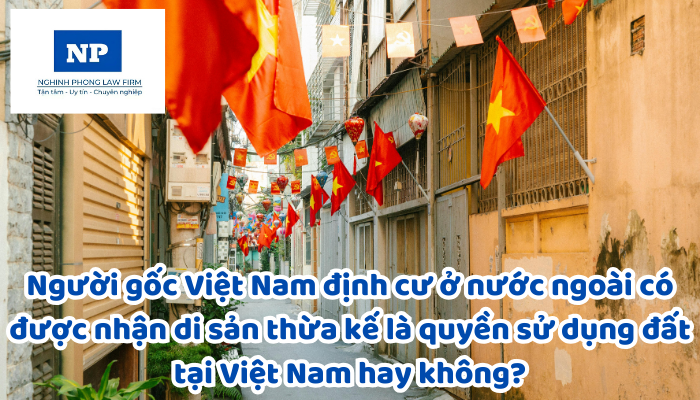 Người gốc Việt Nam định cư ở nước ngoài có được nhận di sản thừa kế là quyền sử dụng đất tại Việt Nam hay không?