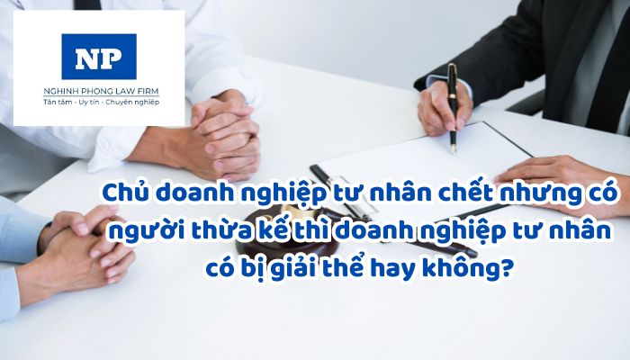 Chủ doanh nghiệp tư nhân chết nhưng có người thừa kế thì doanh nghiệp tư nhân có bị giải thể hay không?