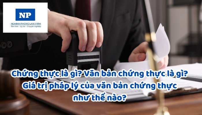 Chứng thực là gì? Văn bản chứng thực là gì? Giá trị pháp lý của văn bản chứng thực như thế nào? Công chứng và chứng thực có gì giống và khác nhau?
