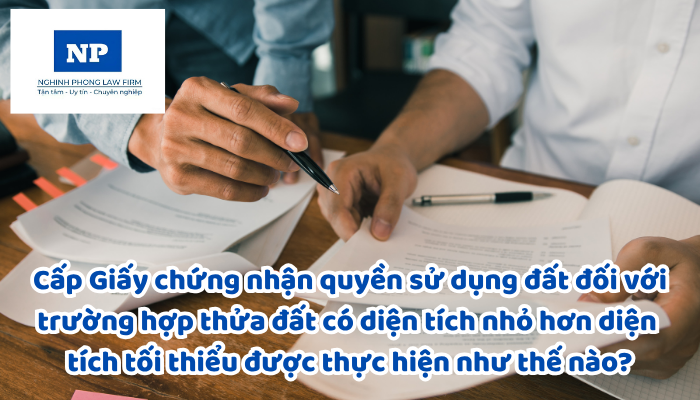 Cấp Giấy chứng nhận quyền sử dụng đất, quyền sở hữu tài sản gắn liền với đất đối với trường hợp thửa đất có diện tích nhỏ hơn diện tích tối thiểu được thực hiện như thế nào?