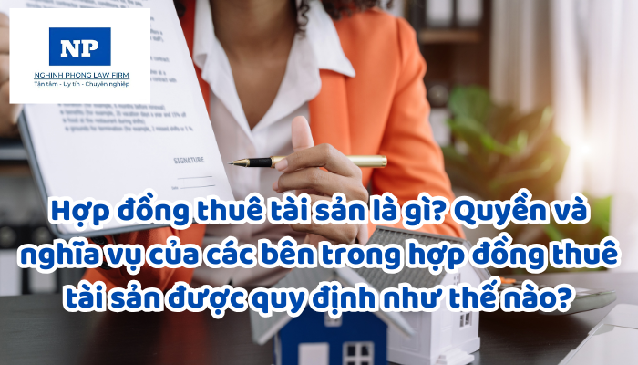 Hợp đồng thuê tài sản là gì? Quyền và nghĩa vụ của các bên trong hợp đồng thuê tài sản được quy định như thế nào?