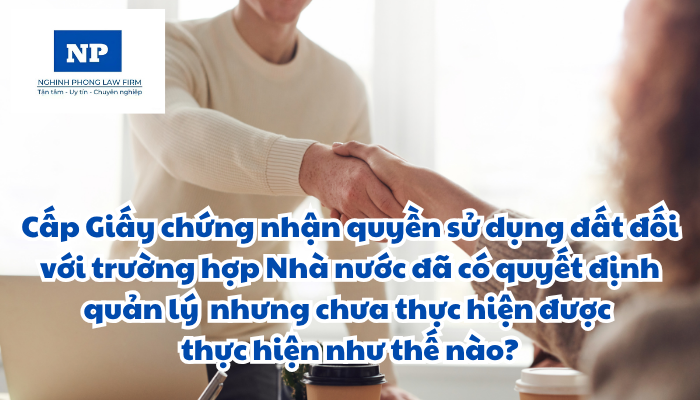 Cấp Giấy chứng nhận quyền sử dụng đất, quyền sở hữu tài sản gắn liền với đất đối với trường hợp Nhà nước đã có quyết định quản lý đối với đất đai, tài sản gắn liền với đất nhưng chưa thực hiện được thực hiện như thế nào?