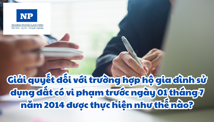 Giải quyết đối với trường hợp hộ gia đình, cá nhân sử dụng đất có vi phạm pháp luật đất đai trước ngày 01 tháng 7 năm 2014 được thực hiện như thế nào?