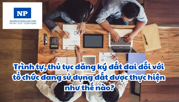 Trình tự, thủ tục đăng ký đất đai, tài sản gắn liền với đất lần đầu đối với tổ chức đang sử dụng đất, người gốc Việt Nam định cư ở nước ngoài được thực hiện như thế nào?