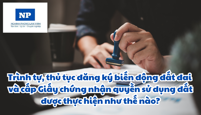 Trình tự, thủ tục đăng ký biến động đất đai, tài sản gắn liền với đất và cấp Giấy chứng nhận quyền sử dụng đất, quyền sở hữu tài sản gắn liền với đất được thực hiện như thế nào?