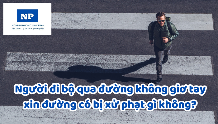 Người đi bộ qua đường không giơ tay xin đường có bị xử phạt gì không?
