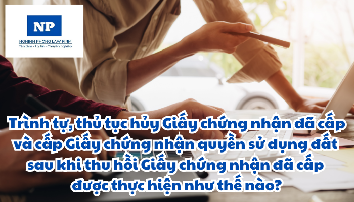 Trình tự, thủ tục thu hồi, hủy Giấy chứng nhận đã cấp và cấp Giấy chứng nhận quyền sử dụng đất, quyền sở hữu tài sản gắn liền với đất sau khi thu hồi Giấy chứng nhận đã cấp được thực hiện như thế nào?