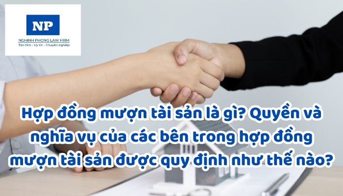 Hợp đồng mượn tài sản là gì? Quyền và nghĩa vụ của các bên trong hợp đồng mượn tài sản được quy định như thế nào?