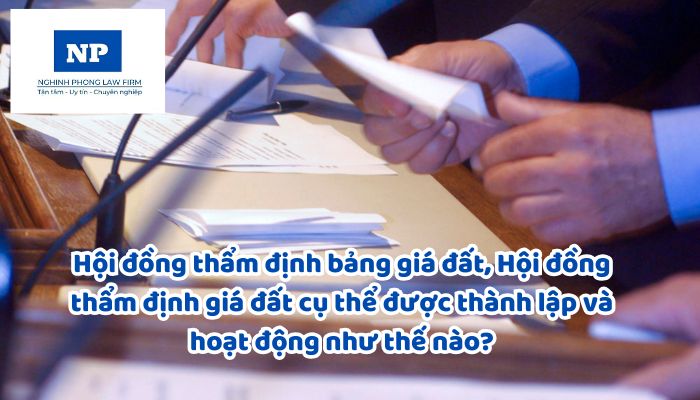 Hội đồng thẩm định bảng giá đất, Hội đồng thẩm định giá đất cụ thể được thành lập và hoạt động như thế nào?