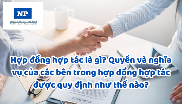 Hợp đồng hợp tác là gì? Quyền và nghĩa vụ của các bên trong hợp đồng hợp tác được quy định như thế nào?