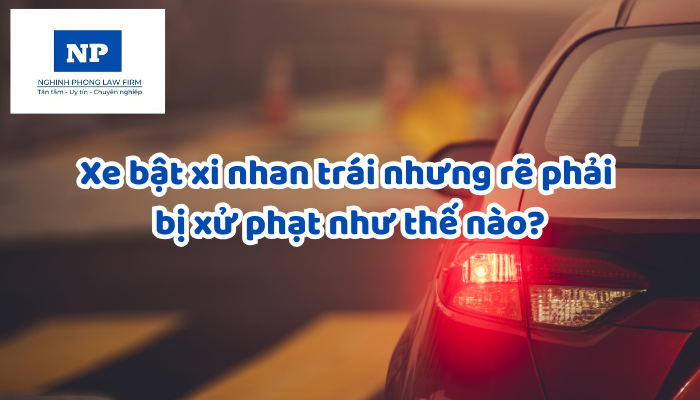 Xe bật xi nhan trái nhưng rẽ phải bị xử phạt như thế nào?