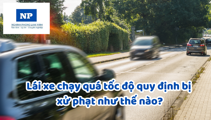 Lái xe chạy quá tốc độ quy định bị xử phạt như thế nào?