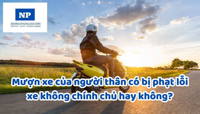 Mượn xe của người thân có bị phạt lỗi xe không chính chủ hay không?