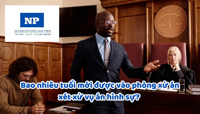 Bao nhiêu tuổi mới được vào phòng xử án xét xử vụ án hình sự?