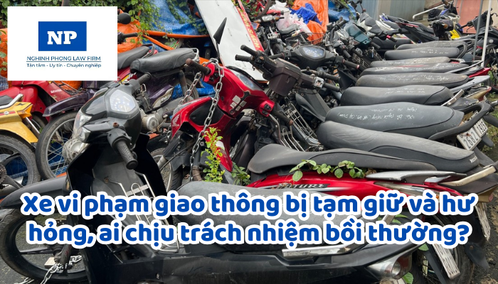 Xe vi phạm giao thông bị tạm giữ và hư hỏng, ai chịu trách nhiệm bồi thường?