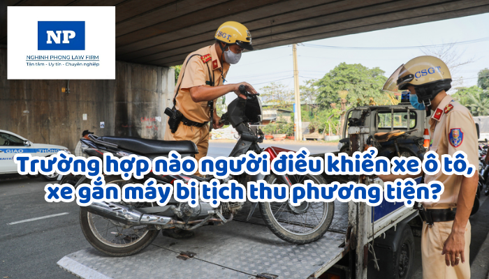 Trường hợp nào người điều khiển xe ô tô, xe gắn máy bị tịch thu phương tiện?