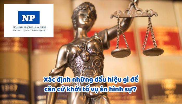 Xác định những dấu hiệu gì để căn cứ khởi tố vụ án hình sự? Cơ quan nào có thẩm quyền khởi tố vụ án hình sự?