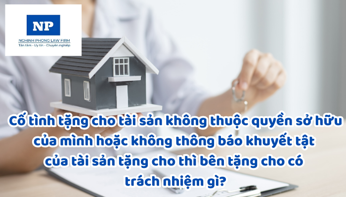 Cố tình tặng cho tài sản không thuộc quyền sở hữu của mình hoặc không thông báo khuyết tật của tài sản tặng cho thì bên tặng cho có trách nhiệm gì?