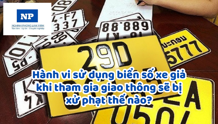 Hành vi sử dụng biển số xe giả khi tham gia giao thông sẽ bị xử phạt thế nào?