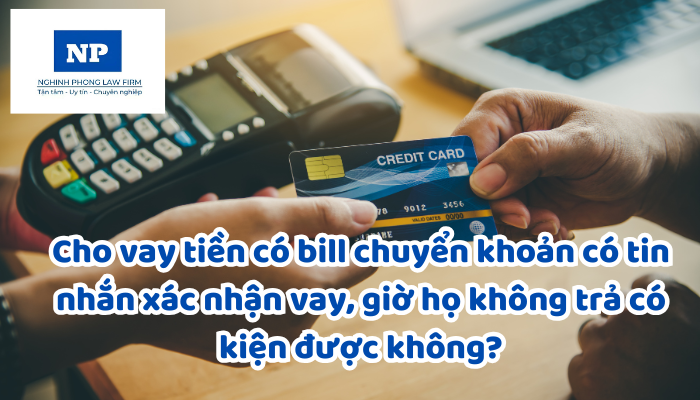 Cho vay tiền có bill chuyển khoản có tin nhắn xác nhận vay, giờ họ không trả có kiện được không?